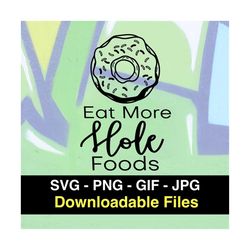 Eat More Hole Foods Donut - Instant Download Image Files - SVG - PNG - JPG - Gif