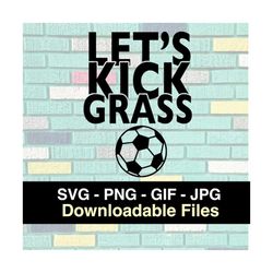 Let's Kick Grass Soccer Cuttable - Cricut - Silhouette - Cut File - Instant Download Image Files - SVG - PNG - JPG - Gif
