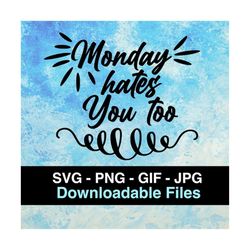 Monday Hates You Too - Instant Download Image Files - SVG - PNG - JPG - Gif