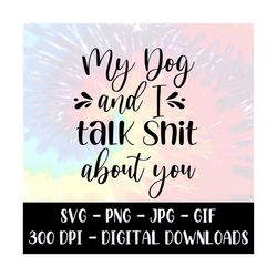 My Dog and I Talk Shit About You - Cricut - Silhouette - Vector Image - Cutting File - Instant Download Image Files - SV