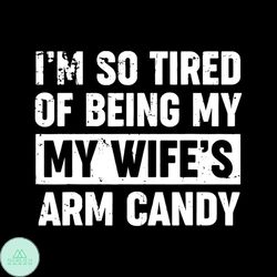 i'm so tired of being my wife's arm candy t shirts svg