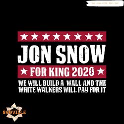 Jon Snow For King 2020 We Will Build A Wall And The White Walkers Will Pay For It Shirt Svg, Starwars Shirt Svg, Png, Dx