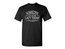 Someone Called Me Lazy Today Sarcastic Humor Graphic Novelty Funny T Shirt