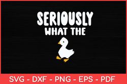 Seriously What The Duck - Duck Lover Pun Svg Design