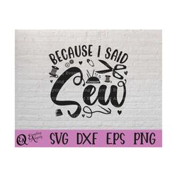 Because I said Sew svg, Sewing svg, Quilting svg, Embroidery svg, Seamstress svg, Sewing Machine svg, Cricut, Silhouette