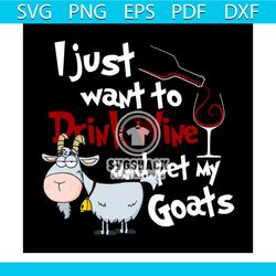 I Just Want To Drink Wine And Pet My Goats Funny Goats Svg