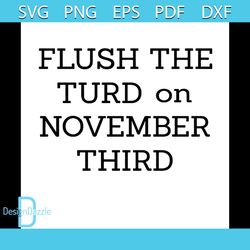 Flush the Turd on November third svg, 2020 US Presidential Election Svg, 3rd November Svg, Election Svg, Vote Svg, Voter