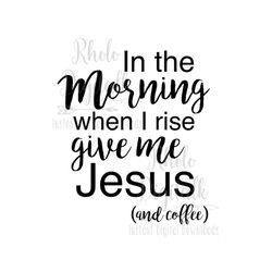 In the morning when I rise give me jesus svg-Instant Digital Download