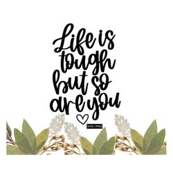 Life is tough but so are you svg, empowering svg, inspirational svg, motivational svg, positive quote svg, life is tough