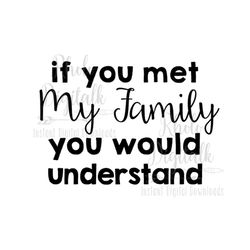 If you met my family you would understand-Instant Digital Download