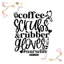 Coffee scrubs and rubber gloves svg, nurse life svg, nurse shirt svg, nurse appreciation svg, gift for nurse svg, coffee