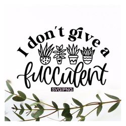 I don't give a fucculent svg, funny succulent quote svg, funny succulent shirt svg, plant lover svg, succulent sayings s