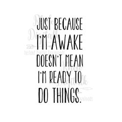 Just because I'm awake doesn't mean I'm ready to do things..Instant Digital Download