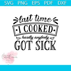 Last Time I Cooked Hardly Anybody Got Sick Funny Quotes Svg