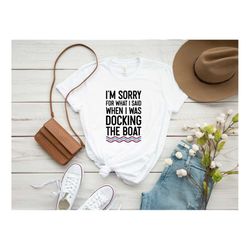 I'm Sorry For What I Said When I Was Docking The Boat Shirt, Docking Shirt, Boating Gift, Family Vacation Shirt, Father'