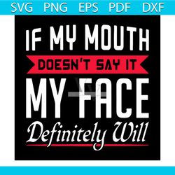 If My Mouth Doesnt Say It My Face Definitely Will Svg