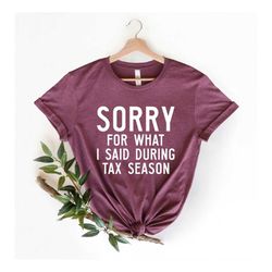 Sorry For What I Said During Tax Season Shirt, CPA Shirt, Taxes Shirt, Gift For CPA Accountant, Accountant Gift, Account