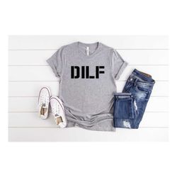 dilf tshirt, funny shirt for him, dad shirt, gift for husband, shirt for father, baby shower gift, funny gift for husban