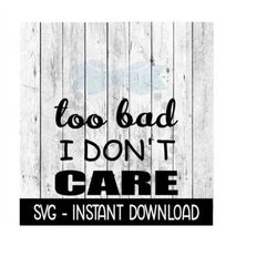 Too Bad I Don't Care SVG, SVG Files, Funny Wine Glass SVG Instant Download, Cricut Cut Files, Silhouette Cut Files, Down