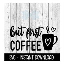 But First Coffee SVG, Coffee Mug SVG, Adult Funny SVG Files, Instant Download, Cricut Cut Files, Silhouette Cut Files, D