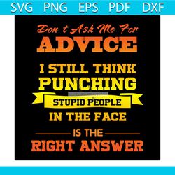 Dont Ask Me For Advice I Still Think Punching Stupid People Svg
