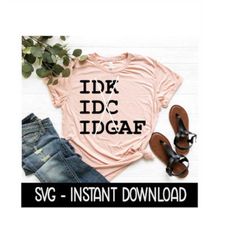 Idk Idc Idgaf SVG, Sarcastic Funny Tee Shirt SVG Files, Instant Download, Cricut Cut Files, Silhouette Cut Files, Downlo