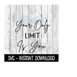 Your Only Limit Is You SVG, Funny SVG Files, Instant Download, Cricut Cut Files, Silhouette Cut Files, Download, Print