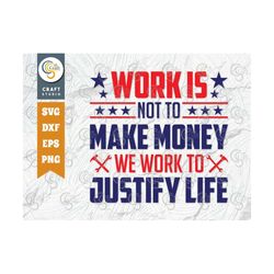 Work Is Not To Make Money We Work To Justify Life SVG Cut File, Tshirt Design, Workers Day Svg, Lober Day Svg, Quote Des