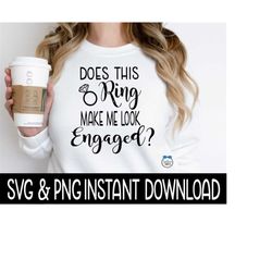 Does This Ring Make Me Look Engaged SVG, SVG Files, Instant Download, Cricut Cut Files, Silhouette Cut Files, Download,