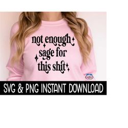 Not Enough Sage For This Shit SVG, PNG Funny Quote SVG PnG File, Instant Download, Cricut Cut Files, Silhouette Cut File