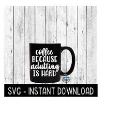 Coffee Because Adulting Is Hard SVG, Funny Wine SVG Files, Instant Download, Cricut Cut Files, Silhouette Cut Files, Dow