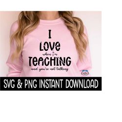 I Love When I'm Teaching And You're Not Talking SVG, Teacher Appreciation SVG Files, Instant Download, Cricut Cut Files,