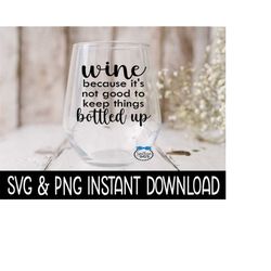 wine because it's not good to keep things bottled up svg, wine glass svg files, png instant download, cricut cut files,