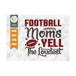 Football Moms Yell The Loudest SVG Cut File, Sports Svg, Football Svg, Football Moms Svg, Football Life Svg, Sports Quot