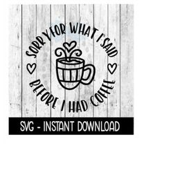 Sorry For What I Said Before Coffe SVG, Adult Funny SVG Files, Instant Download, Cricut Cut Files, Silhouette Cut Files,