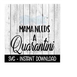 Mama Needs A Quarantini SVG, Mothers Day SVG Files, Instant Download, Cricut Cut Files, Silhouette Cut Files, Download,