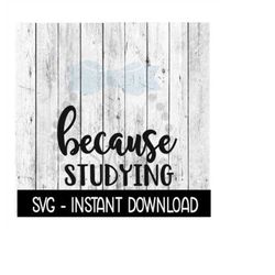 Because Studying SVG, Funny Wine SVG Files, Instant Download, Cricut Cut Files, Silhouette Cut Files, Download, Print