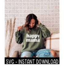 Happy Mama SVG, Sweatshirt SVG, Tee Shirt SVG Files, Instant Download, Cricut Cut Files, Silhouette Cut Files, Download,