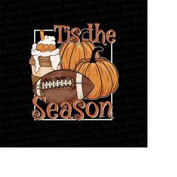 Tis the season PNG football latte leaves Hello Pumpkin Fall Y All Vibes Coffee Love Thanksgiving Family Sublimation Desi