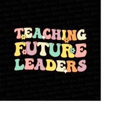 Teaching Future Leaders PNG Teacher Appreciation Download Back to School Design Elementary School Teacher