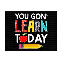 You Gon Learn Today SVG, Teacher Svg, Teacher Shirt, Teacher Life Svg, Teacher Quote Svg, Gift For Teacher, Back To Scho