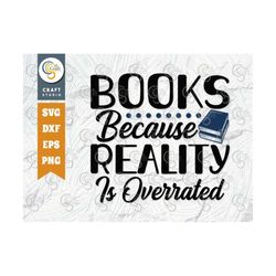 Books Because Reality Is Overrated SVG Cut File, Book Lover Svg, Librarian, Funny Book, Reading, Reading Quote Svg, TG 0