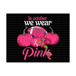 In October We Wear Pink Svg, Pink Pumpkin Svg, Football Breast Cancer Awareness Svg, Pink Ribbon Svg, Breast Cancer Awar
