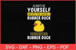 Always Be Yourself Unless You Can Be A Rubber Duck Svg Design