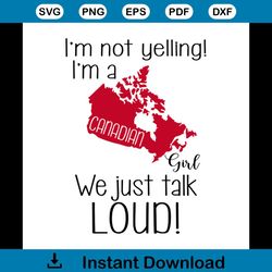 I'm Not Yelling I'm A Canadian Girl We Just Talk Loud Shirt Svg, Canada Shirt Svg, Gift For Friends, Gift For Birthday,