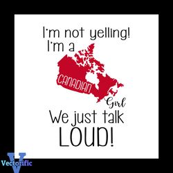 I'm Not Yelling I'm A Canadian Girl We Just Talk Loud Shirt Svg, Canada Shirt Svg, Gift For Friends, Gift For Birthday,