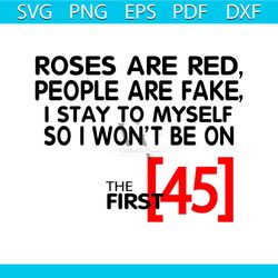 Roses Are Red People Are Fake I Stay To Myself So I Wont Be 45 Svg