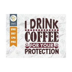 I Drink Coffee For Your Protection SVG Cut File, Caffeine Svg, Coffee Time Svg, Coffee Quotes, Coffee Cutting File, TG 0