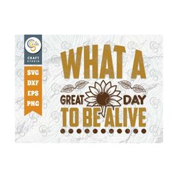 What A Great Day To Be Alive SVG Cut File, Flower svg, Floral Svg, Summer Svg, Sunflower Svg, Sunflower Quotes, TG 00972