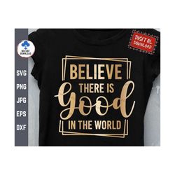 Believe There Is Good In The World Svg, Good in the World Svg, Believe in the Good Svg, Postive Quote Shirt Svg, Inspira
